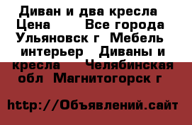 Диван и два кресла › Цена ­ 0 - Все города, Ульяновск г. Мебель, интерьер » Диваны и кресла   . Челябинская обл.,Магнитогорск г.